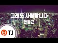 TJ노래방 그래도사랑합니다 한동근 TJ Karaoke