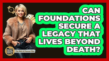 Can Foundations Secure A Legacy That Lives Beyond Death? - The Rich And Famous Files