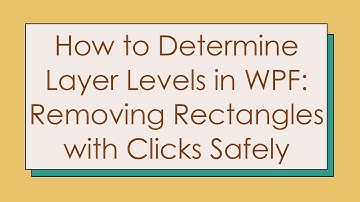 How to Determine Layer Levels in WPF: Removing Rectangles with Clicks Safely