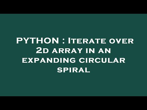 PYTHON : Iterate over 2d array in an expanding circular spiral