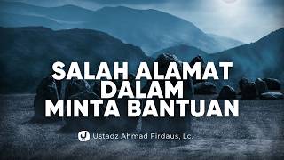 Banyak Orang Salah Alamat dalam Minta Bantuan di Akhirat - Ustadz Ahmad Firdaus, Lc.