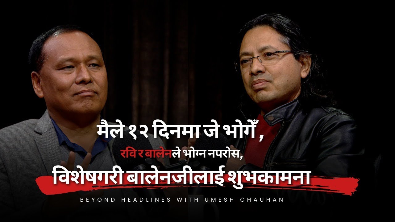 मैले १२ दिनमा जे भोगेँ, रवि र बालेनले भोग्न नपरोस् । विशेषगरी बालेनजीलाई शुभकामना