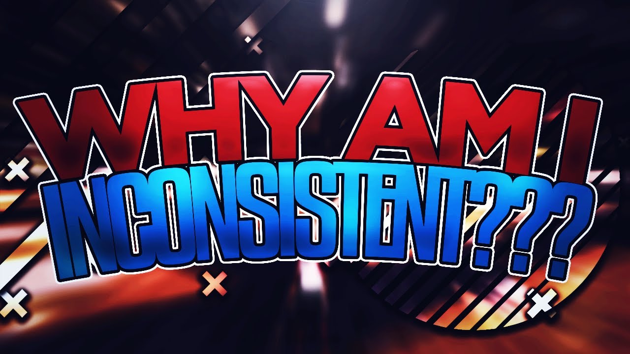 WHY AM I SO INCONSISTENT YouTube