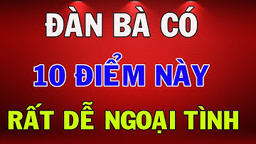 Đàn Bà Có 10 Đặc Điểm Này Rất Dễ Ngoại Tình Đàn Ông Nhất Định Phải Biết