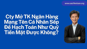 Mở Tài Khoản Cá Nhân (112) Đứng Tên Sếp Mà Hạch Toán Như Tiền Mặt (TK 111) Được Không ?
