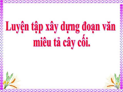 Tuần 23, 24 - 14/4 - Tập làm văn - Đoạn văn trong bài văn miêu tả cây cối, Luyện tập xây dựng đoạn văn miêu tả cây cối - Giáo viên: Nguyễn Thị Phương Mai