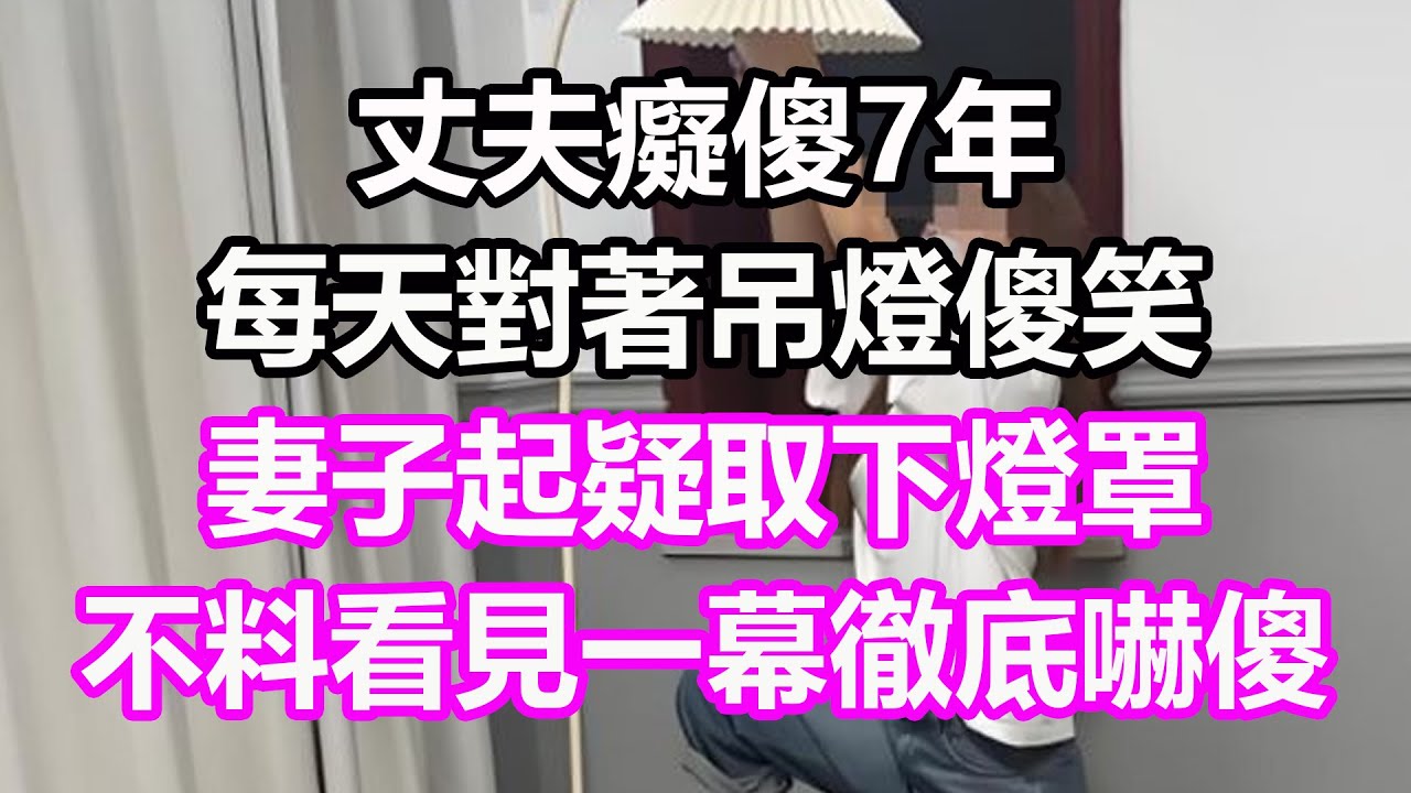 丈夫癡傻7年，每天對著吊燈傻笑，妻子起疑取下燈罩，不料看見一幕徹底嚇傻，竟然...#淺談人生#民間故事#孝顺#儿女#讀書#養生#深夜淺讀#情感故事#房产#晚年哲理#中老年心語#養老#故事#兒女的故事