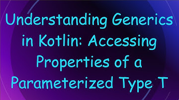 Understanding Generics in Kotlin: Accessing Properties of a Parameterized Type T