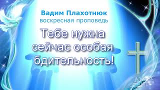 Вадим Плахотнюк Тебе нужна сейчас особая бдительность