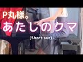 【P丸様。】「あたしのクマ」(Short ver) を弾いてみました。