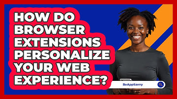 How Do Browser Extensions Personalize Your Web Experience? - Be App Savvy
