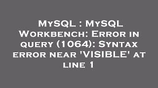 MySQL : MySQL Workbench: Error in query (1064): Syntax error near 'VISIBLE' at line 1