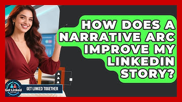How Does A Narrative Arc Improve My LinkedIn Story? - Get Linked Together