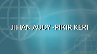 JIHAN AUDY LIRIK LAGU PIKIR KERI