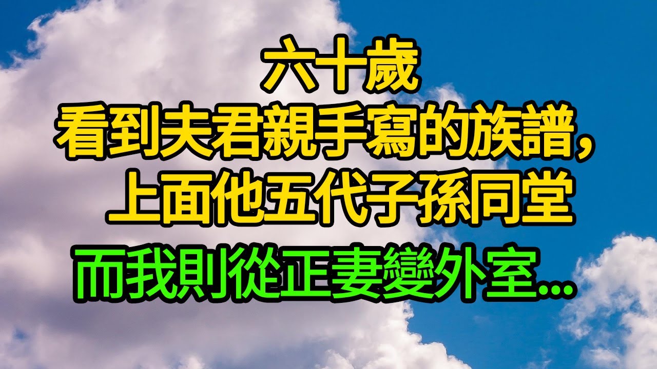 六十歲看到夫君親手寫的族譜，上面他五代子孫同堂，而我則從正妻變外室...