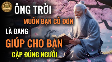 NHỮNG LÚC ÔNG TRỜI MUỐN BẠN CÔ ĐƠN LÀ ĐANG GIÚP BẠN GẶP ĐÚNG NGƯỜI - CỔ NHÂN DẠY | LỜI XƯA NGẪM NAY