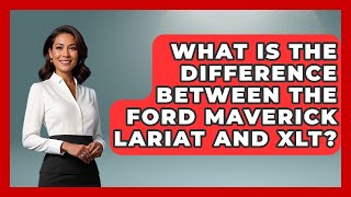 What Is The Difference Between The Ford Maverick Lariat And XLT - Big Truck Lovers