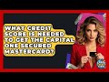What Credit Score Is Needed To Get The Capital One Secured Mastercard? - Crazy About Credit Cards
