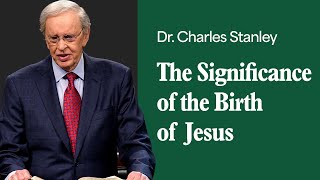 The Significance of the Birth of Jesus – Dr. Charles Stanley