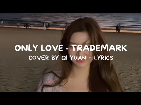 ONLY LOVE   COVER BY  QI YUAN ORIGINAL BY TRADEMARK LYRICS