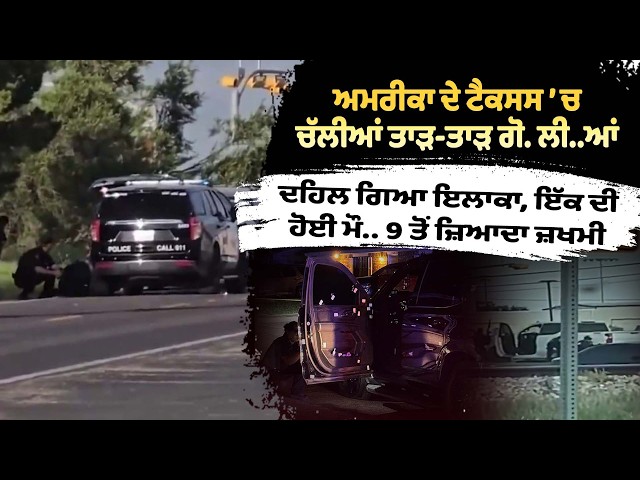 ਅਮਰੀਕਾ ਦੇ ਟੈਕਸਸ ’ਚ ਚੱਲੀਆਂ ਤਾੜ-ਤਾੜ ਗੋ. ਲੀ..ਆਂ , ਦਹਿਲ ਗਿਆ ਇਲਾਕਾ, ਇੱਕ ਦੀ ਹੋਈ ਮੌ.. 9 ਤੋਂ ਜ਼ਿਆਦਾ ਜ਼ਖਮੀ