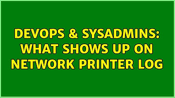 DevOps & SysAdmins: What shows up on network printer log