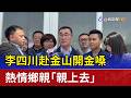 李四川赴金山開金嗓 熱情鄉親「親上去」