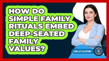How Do Simple Family Rituals Embed Deep-seated Family Values? - Long Life Blueprint
