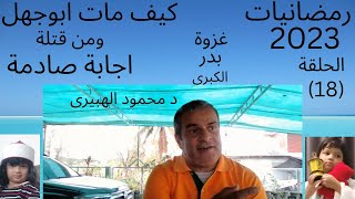 رمضانيات2023الحلقة 18=كيف مات ابوجهل ومن قتلة اجابة صادمة=غزوة بدر الكبرى=د  محمود الهبيرى