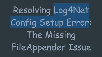 Resolving Log4Net Config Setup Error: The Missing FileAppender Issue