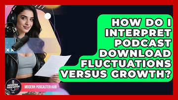 How Do I Interpret Podcast Download Fluctuations Versus Growth? - Modern Podcaster Hub