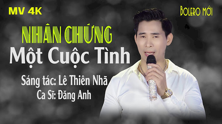 Nhân Chứng Một Cuộc Tình. Bài Hát Bolero Cực Hay Mới Nhất Của Lê Thiên Nhã.| Đăng Anh