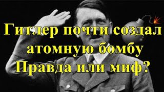 Гитлер почти создал атомную бомбу. Правда или миф?