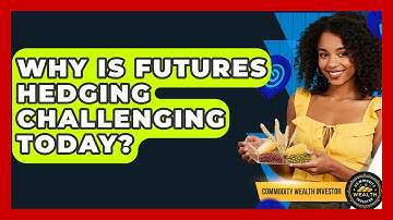 Why Is Futures Hedging Challenging Today? - Commodity Wealth Investor