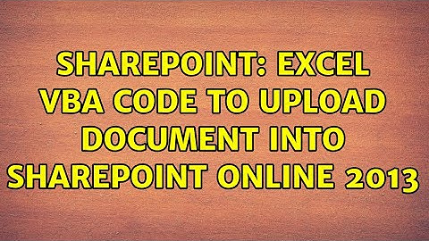 Sharepoint: Excel VBA code to upload document into SharePoint online 2013 (2 Solutions!!)