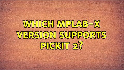 Which MPLAB-X version supports Pickit 2? (3 Solutions!!)