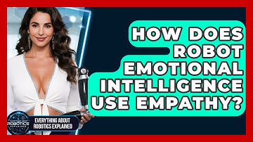 How Does Robot Emotional Intelligence Use Empathy? - Everything About Robotics Explained