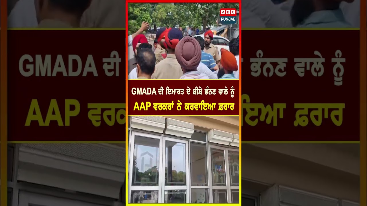 GMADA ਦੀ ਇਮਾਰਤ ਦੇ ਸ਼ੀਸ਼ੇ ਭੰਨਣ ਵਾਲੇ ਨੂੰ AAP ਵਰਕਰਾਂ ਨੇ ਕਰਵਾਇਆ ਫ਼ਰਾਰ