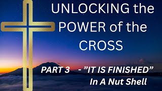 PT 3- UNLOCKING the POWER of Jesus - IT IS FINISHED in a Nutshell- What are you're missing?