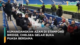 Kumandangkan Azan di Stamford Bridge, Chelsea Gelar Buka Puasa Bersama