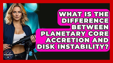 What Is The Difference Between Planetary Core Accretion And Disk Instability?