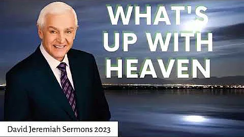 David Jeremiah Sermons  2023 - What's Up With Heaven