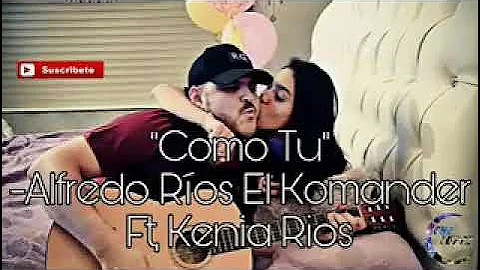 Como tú. -El Komander ft Kenia Ríos.  letra