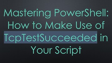 Mastering PowerShell: How to Make Use of TcpTestSucceeded in Your Script