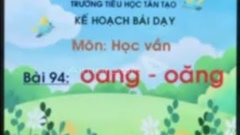 Học vần - Bài: oang – oăng - Lớp 1 - Tuần 21(trường Tiểu học Tân Tạo - Bifh Tân - HCM)