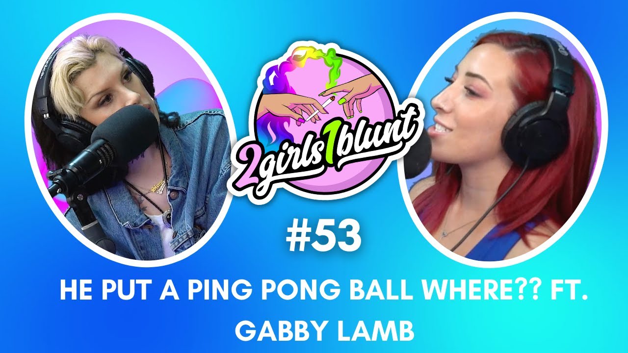 Ping Pong Balls UP the Butt ft. Gabby Lamb | 2 Girls 1 Blunt Podcast EP 53