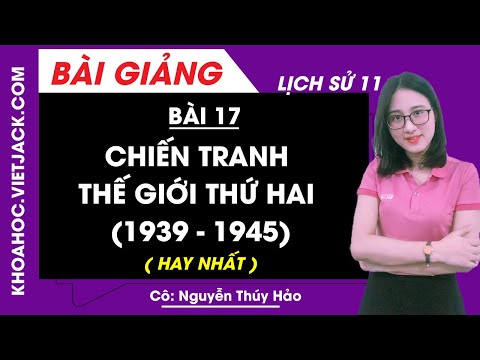 Chiến tranh thế giới thứ hai (1939 - 1945) - Bài 17 - Lịch sử 11 - Cô Nguyễn Thúy Hảo (HAY NHẤT)