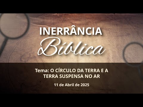 11/04/2025 - [INERRÂNCIA BÍBLICA] - ICM - "O Círculo da Terra e a Terra Suspensa no Ar"