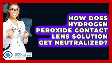 How Does Hydrogen Peroxide Contact Lens Solution Get Neutralized? - Optometry Knowledge Base