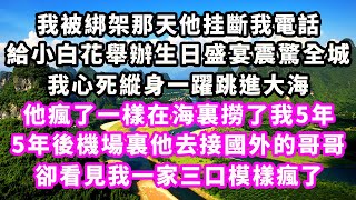 我被綁架那天他挂斷我電話給小白花舉辦生日盛宴震驚全城我心死縱身一躍跳進大海他瘋了一樣在海裏撈了我5年5年後機場裏他去接國外的哥哥卻看見我一家三口模樣瘋了#爽文完結#一口氣看完#豪門#霸總